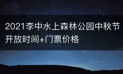 2021李中水上森林公园中秋节开放时间+门票价格