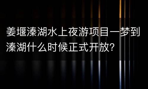 姜堰溱湖水上夜游项目一梦到溱湖什么时候正式开放？