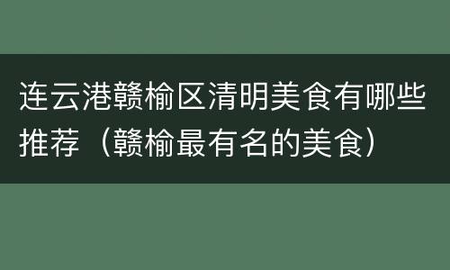 连云港赣榆区清明美食有哪些推荐（赣榆最有名的美食）