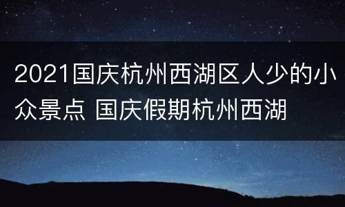 2021国庆杭州西湖区人少的小众景点 国庆假期杭州西湖