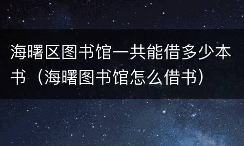 海曙区图书馆一共能借多少本书（海曙图书馆怎么借书）