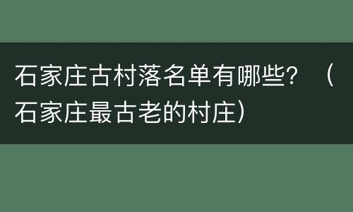 石家庄古村落名单有哪些？（石家庄最古老的村庄）