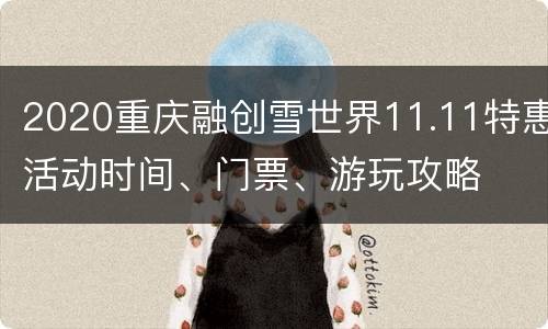 2020重庆融创雪世界11.11特惠活动时间、门票、游玩攻略