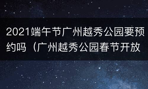 2021端午节广州越秀公园要预约吗（广州越秀公园春节开放吗）