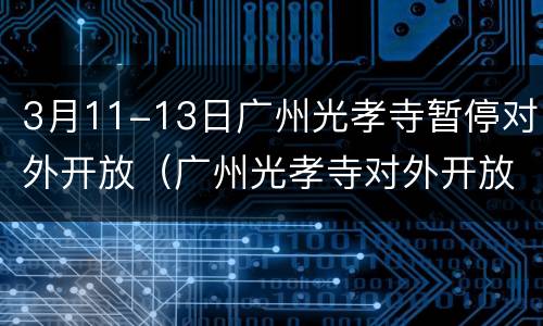 3月11-13日广州光孝寺暂停对外开放（广州光孝寺对外开放了吗）