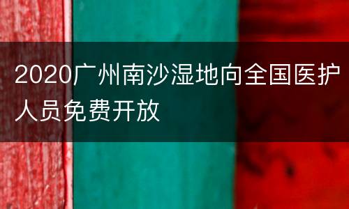2020广州南沙湿地向全国医护人员免费开放
