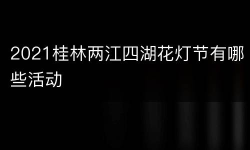 2021桂林两江四湖花灯节有哪些活动