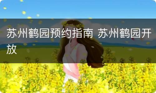 苏州鹤园预约指南 苏州鹤园开放