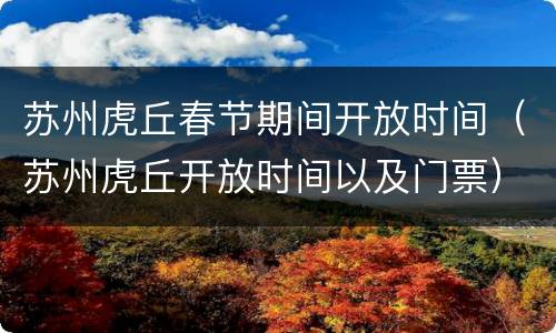 苏州虎丘春节期间开放时间（苏州虎丘开放时间以及门票）