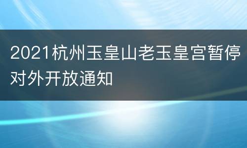 2021杭州玉皇山老玉皇宫暂停对外开放通知