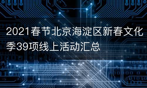 2021春节北京海淀区新春文化季39项线上活动汇总