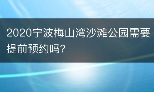 2020宁波梅山湾沙滩公园需要提前预约吗？