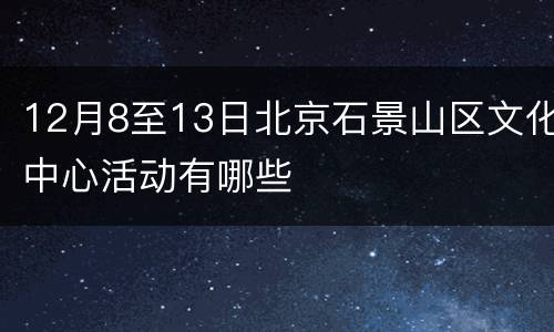 12月8至13日北京石景山区文化中心活动有哪些
