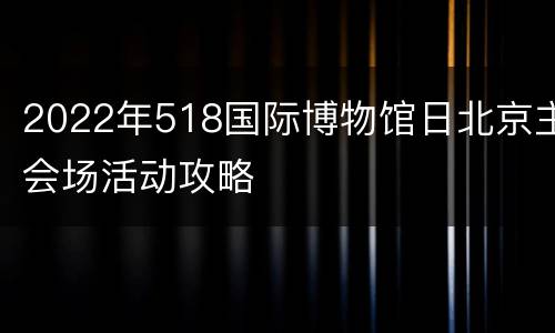 2022年518国际博物馆日北京主会场活动攻略