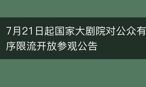 7月21日起国家大剧院对公众有序限流开放参观公告