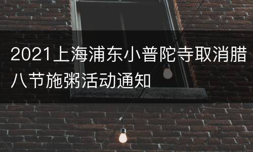 2021上海浦东小普陀寺取消腊八节施粥活动通知