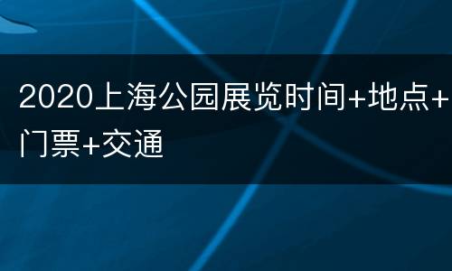 2020上海公园展览时间+地点+门票+交通