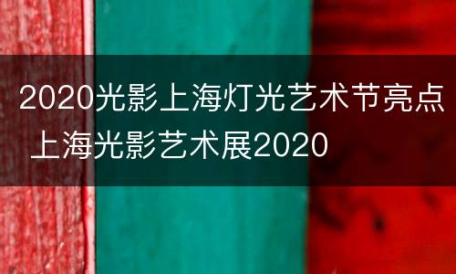 2020光影上海灯光艺术节亮点 上海光影艺术展2020
