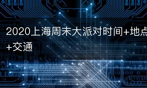 2020上海周末大派对时间+地点+交通