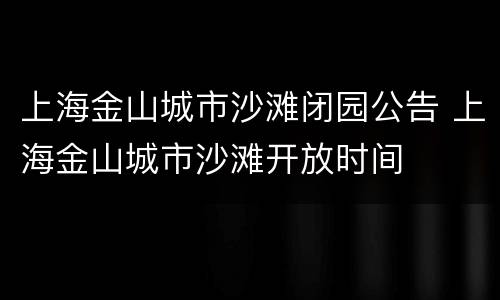 上海金山城市沙滩闭园公告 上海金山城市沙滩开放时间