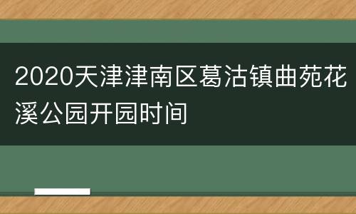 2020天津津南区葛沽镇曲苑花溪公园开园时间
