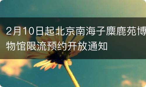 2月10日起北京南海子麋鹿苑博物馆限流预约开放通知