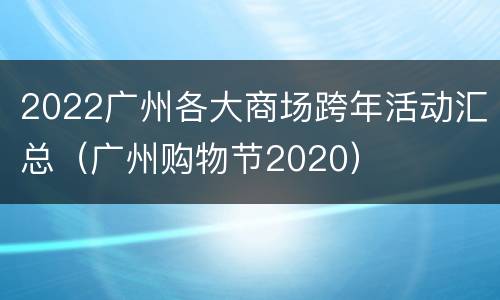 2022广州各大商场跨年活动汇总（广州购物节2020）
