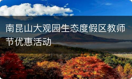 南昆山大观园生态度假区教师节优惠活动