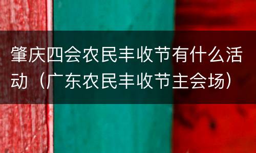 肇庆四会农民丰收节有什么活动（广东农民丰收节主会场）