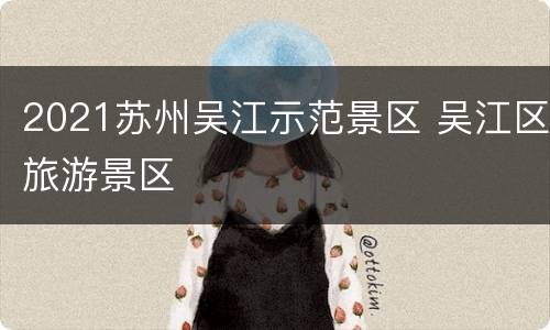 2021苏州吴江示范景区 吴江区旅游景区