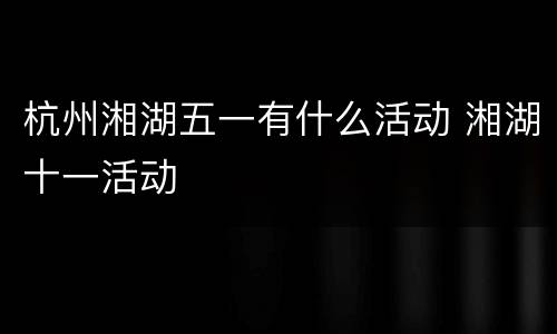 杭州湘湖五一有什么活动 湘湖十一活动