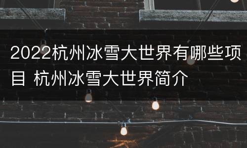 2022杭州冰雪大世界有哪些项目 杭州冰雪大世界简介