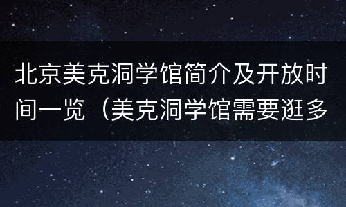 北京美克洞学馆简介及开放时间一览（美克洞学馆需要逛多久）