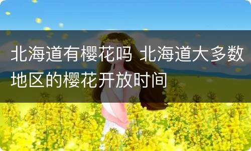 北海道有樱花吗 北海道大多数地区的樱花开放时间