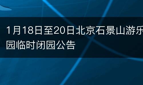 1月18日至20日北京石景山游乐园临时闭园公告