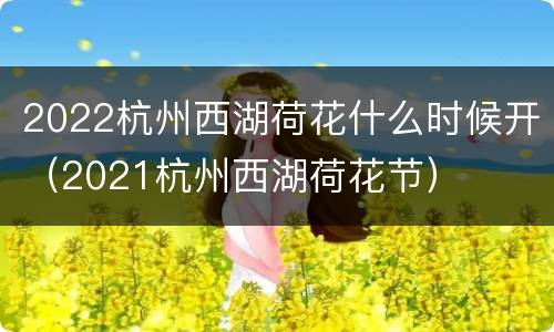 2022杭州西湖荷花什么时候开（2021杭州西湖荷花节）