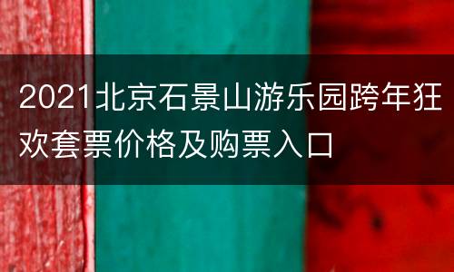 2021北京石景山游乐园跨年狂欢套票价格及购票入口