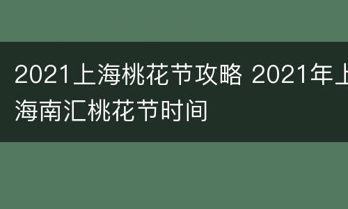 2021上海桃花节攻略 2021年上海南汇桃花节时间