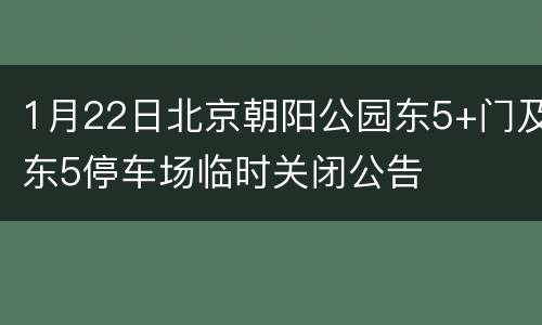 1月22日北京朝阳公园东5+门及东5停车场临时关闭公告