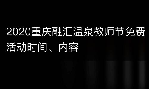 2020重庆融汇温泉教师节免费活动时间、内容