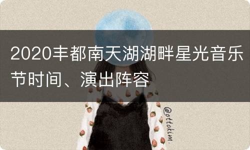 2020丰都南天湖湖畔星光音乐节时间、演出阵容