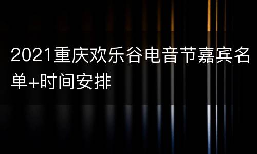 2021重庆欢乐谷电音节嘉宾名单+时间安排