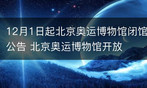 12月1日起北京奥运博物馆闭馆公告 北京奥运博物馆开放