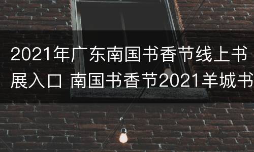 2021年广东南国书香节线上书展入口 南国书香节2021羊城书展