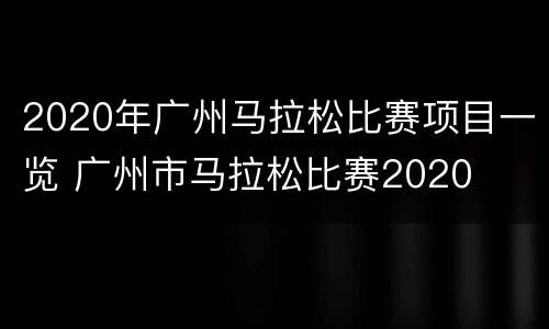 2020年广州马拉松比赛项目一览 广州市马拉松比赛2020