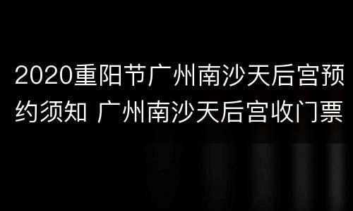 2020重阳节广州南沙天后宫预约须知 广州南沙天后宫收门票吗