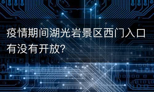 疫情期间湖光岩景区西门入口有没有开放？
