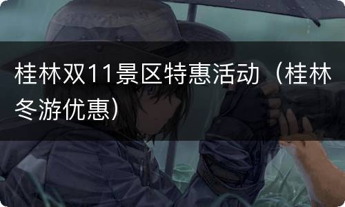 桂林双11景区特惠活动（桂林冬游优惠）