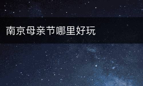 南京母亲节哪里好玩