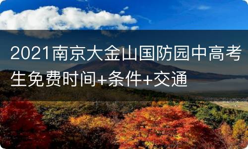 2021南京大金山国防园中高考生免费时间+条件+交通